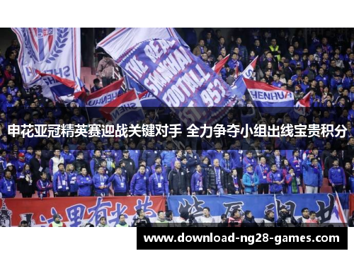 申花亚冠精英赛迎战关键对手 全力争夺小组出线宝贵积分