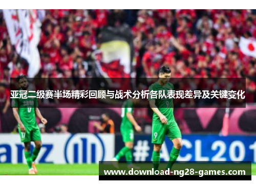 亚冠二级赛半场精彩回顾与战术分析各队表现差异及关键变化