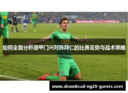 如何全面分析德甲门兴对阵拜仁的比赛走势与战术策略