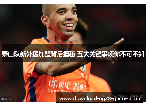 泰山队新外援加盟背后揭秘 五大关键事项你不可不知