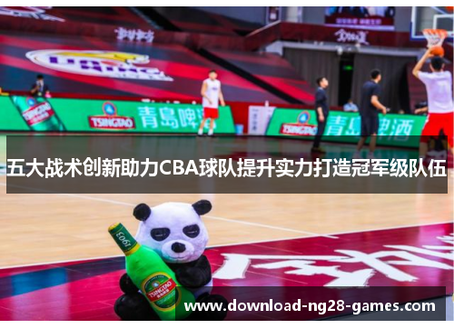 五大战术创新助力CBA球队提升实力打造冠军级队伍