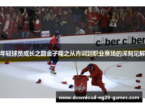 年轻球员成长之路金子隆之从青训到职业赛场的深刻见解
