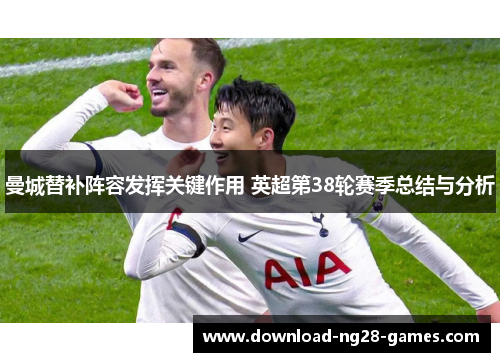 曼城替补阵容发挥关键作用 英超第38轮赛季总结与分析