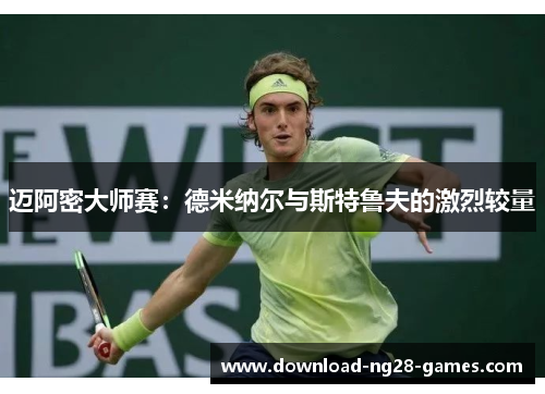 迈阿密大师赛：德米纳尔与斯特鲁夫的激烈较量