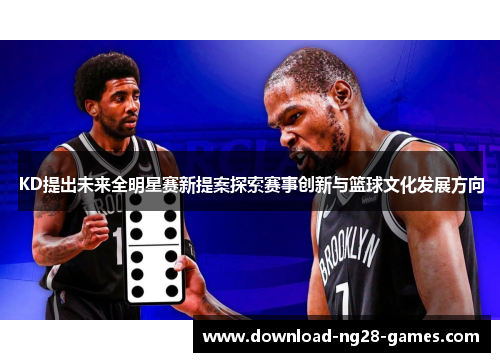 KD提出未来全明星赛新提案探索赛事创新与篮球文化发展方向