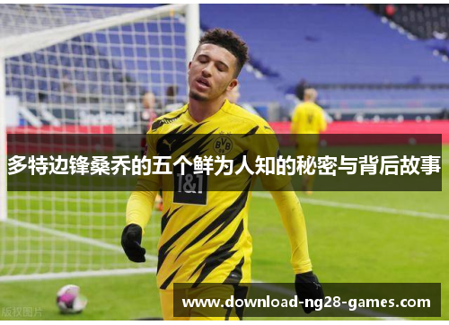 多特边锋桑乔的五个鲜为人知的秘密与背后故事