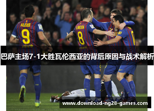 巴萨主场7-1大胜瓦伦西亚的背后原因与战术解析