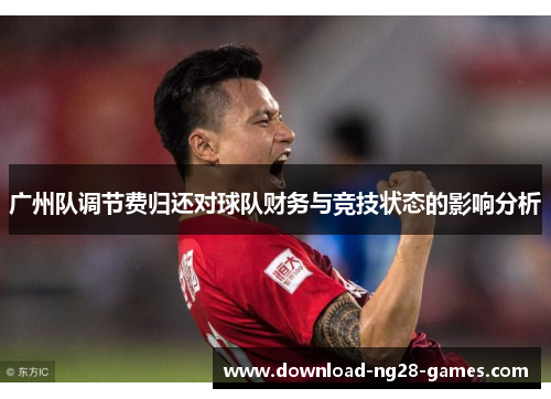 广州队调节费归还对球队财务与竞技状态的影响分析