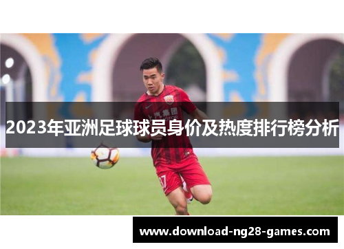 2023年亚洲足球球员身价及热度排行榜分析