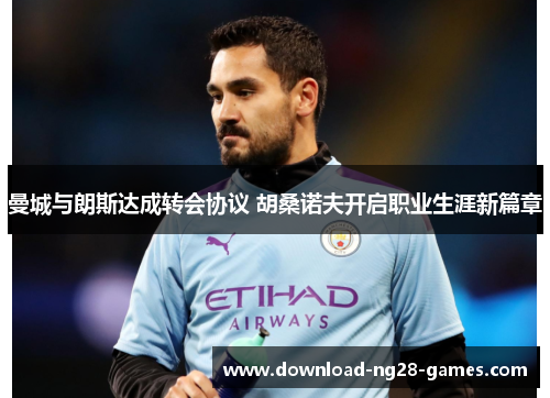 曼城与朗斯达成转会协议 胡桑诺夫开启职业生涯新篇章
