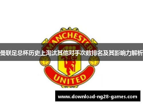 曼联足总杯历史上淘汰其他对手次数排名及其影响力解析