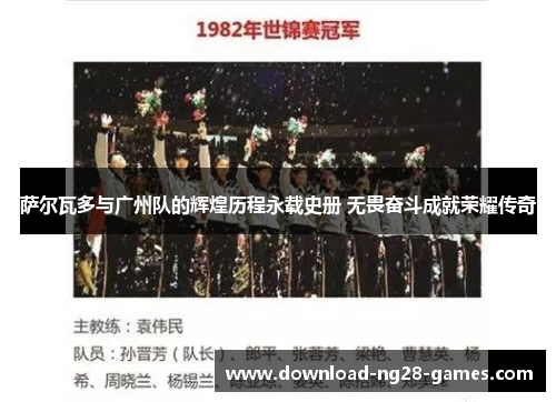 萨尔瓦多与广州队的辉煌历程永载史册 无畏奋斗成就荣耀传奇