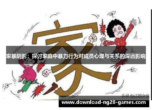 家暴阴影：探讨家庭中暴力行为对成员心理与关系的深远影响