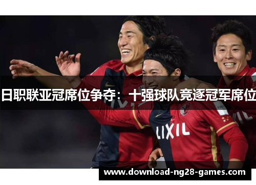 日职联亚冠席位争夺：十强球队竞逐冠军席位