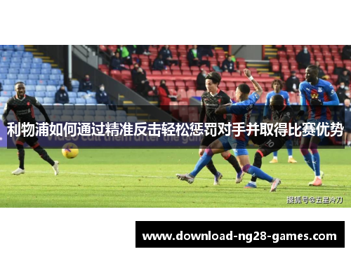 利物浦如何通过精准反击轻松惩罚对手并取得比赛优势
