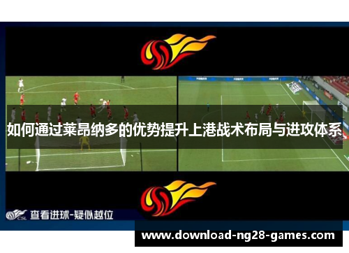 如何通过莱昂纳多的优势提升上港战术布局与进攻体系