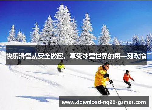 快乐滑雪从安全做起，享受冰雪世界的每一刻欢愉