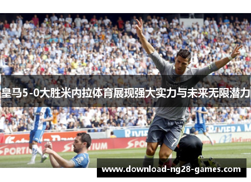 皇马5-0大胜米内拉体育展现强大实力与未来无限潜力