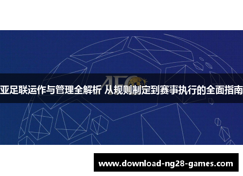 亚足联运作与管理全解析 从规则制定到赛事执行的全面指南