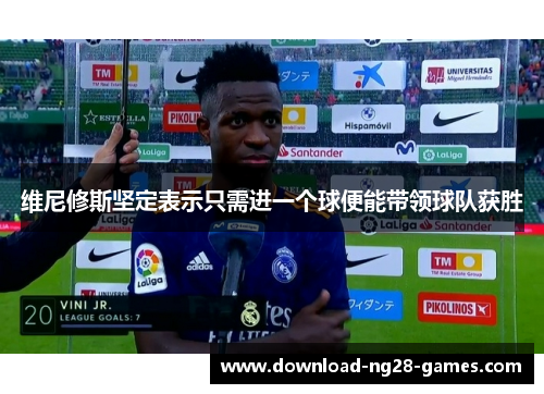 维尼修斯坚定表示只需进一个球便能带领球队获胜 维尼修斯坚定表示只需进一个球便能带领球队获胜