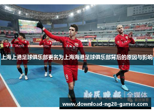 上海上港足球俱乐部更名为上海海港足球俱乐部背后的原因与影响 上海上港足球俱乐部更名为上海海港足球俱乐部背后的原因与影响
