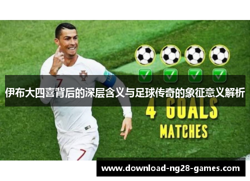 伊布大四喜背后的深层含义与足球传奇的象征意义解析
