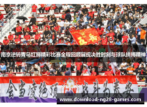南京逆转青岛红狮精彩比赛全程回顾展现决胜时刻与球队拼搏精神 南京逆转青岛红狮精彩比赛全程回顾展现决胜时刻与球队拼搏精神