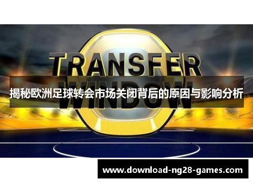 揭秘欧洲足球转会市场关闭背后的原因与影响分析 揭秘欧洲足球转会市场关闭背后的原因与影响分析