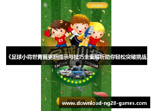 《足球小将世青篇更新提示与技巧全面解析助你轻松突破挑战》 《足球小将世青篇更新提示与技巧全面解析助你轻松突破挑战》