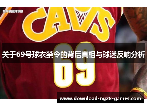关于69号球衣禁令的背后真相与球迷反响分析 关于69号球衣禁令的背后真相与球迷反响分析