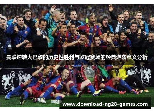 曼联逆转大巴黎的历史性胜利与欧冠赛场的经典逆袭意义分析 曼联逆转大巴黎的历史性胜利与欧冠赛场的经典逆袭意义分析