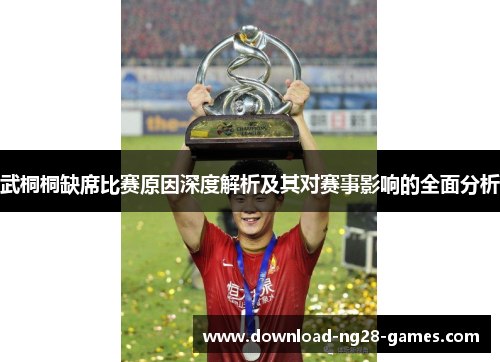 武桐桐缺席比赛原因深度解析及其对赛事影响的全面分析 武桐桐缺席比赛原因深度解析及其对赛事影响的全面分析