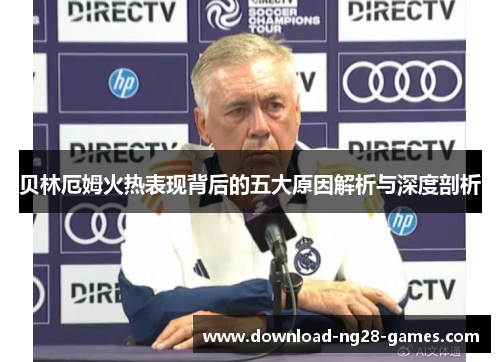 贝林厄姆火热表现背后的五大原因解析与深度剖析 贝林厄姆火热表现背后的五大原因解析与深度剖析