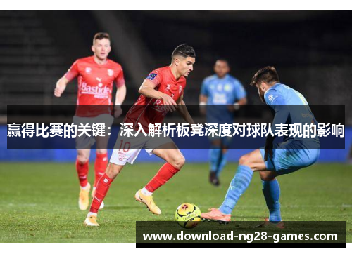 赢得比赛的关键:深入解析板凳深度对球队表现的影响 赢得比赛的关键:深入解析板凳深度对球队表现的影响