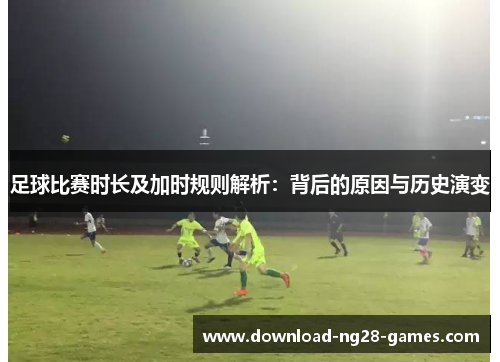 足球比赛时长及加时规则解析：背后的原因与历史演变