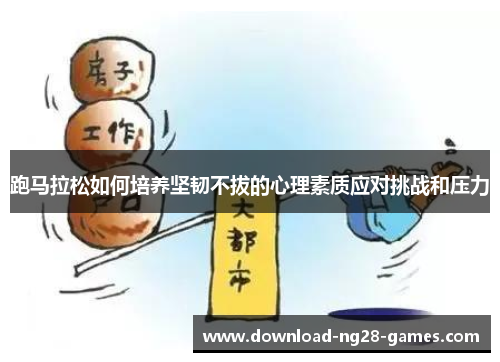 跑马拉松如何培养坚韧不拔的心理素质应对挑战和压力 跑马拉松如何培养坚韧不拔的心理素质应对挑战和压力
