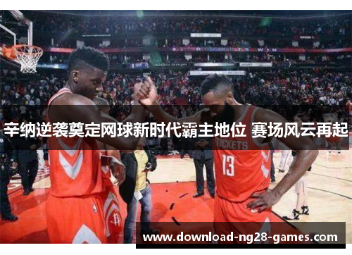 辛纳逆袭奠定网球新时代霸主地位 赛场风云再起 辛纳逆袭奠定网球新时代霸主地位 赛场风云再起