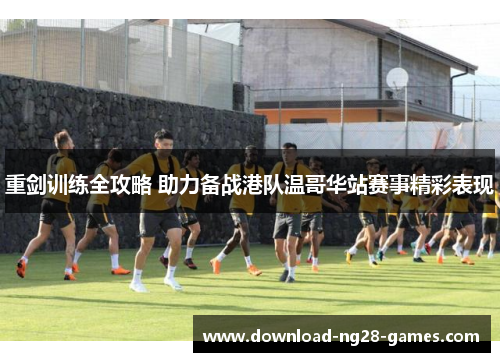 重剑训练全攻略 助力备战港队温哥华站赛事精彩表现 重剑训练全攻略 助力备战港队温哥华站赛事精彩表现