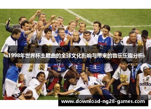 1998年世界杯主题曲的全球文化影响与带来的音乐乐趣分析 1998年世界杯主题曲的全球文化影响与带来的音乐乐趣分析