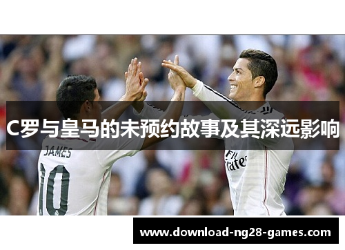 C罗与皇马的未预约故事及其深远影响