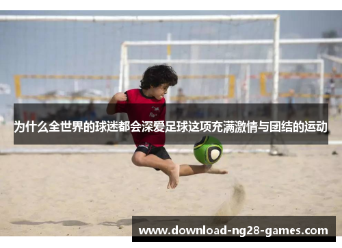 为什么全世界的球迷都会深爱足球这项充满激情与团结的运动