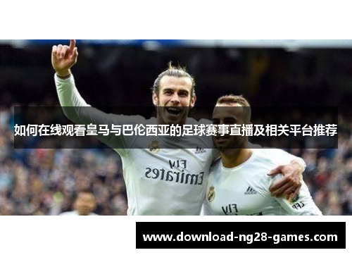 如何在线观看皇马与巴伦西亚的足球赛事直播及相关平台推荐