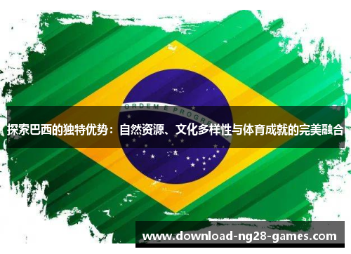 探索巴西的独特优势:自然资源、文化多样性与体育成就的完美融合 探索巴西的独特优势:自然资源、文化多样性与体育成就的完美融合