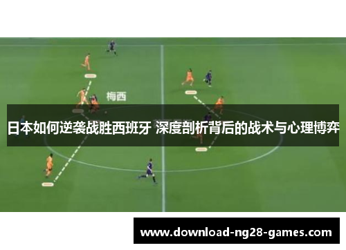 日本如何逆袭战胜西班牙 深度剖析背后的战术与心理博弈 日本如何逆袭战胜西班牙 深度剖析背后的战术与心理博弈
