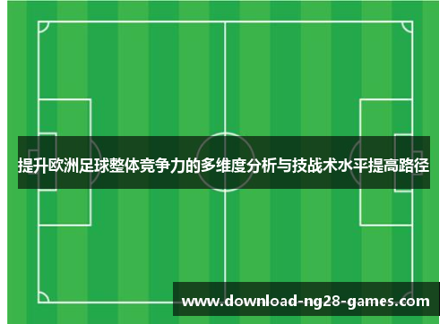 提升欧洲足球整体竞争力的多维度分析与技战术水平提高路径 提升欧洲足球整体竞争力的多维度分析与技战术水平提高路径
