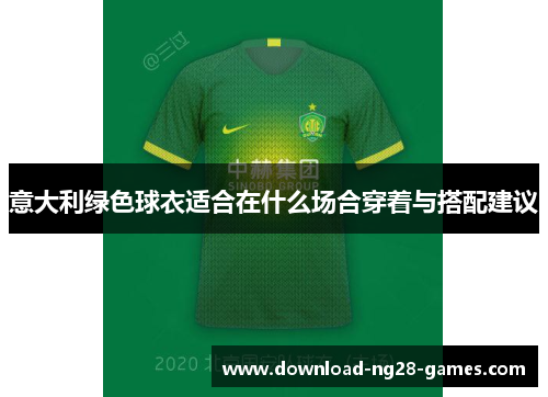 意大利绿色球衣适合在什么场合穿着与搭配建议 意大利绿色球衣适合在什么场合穿着与搭配建议