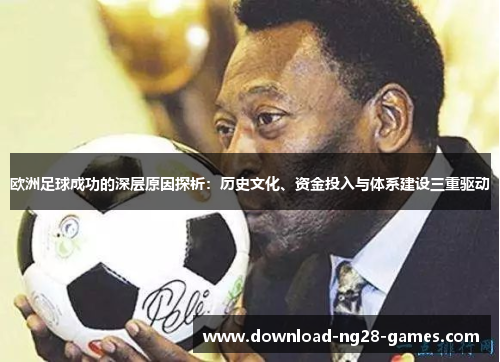 欧洲足球成功的深层原因探析：历史文化、资金投入与体系建设三重驱动