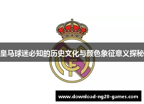 皇马球迷必知的历史文化与颜色象征意义探秘 皇马球迷必知的历史文化与颜色象征意义探秘