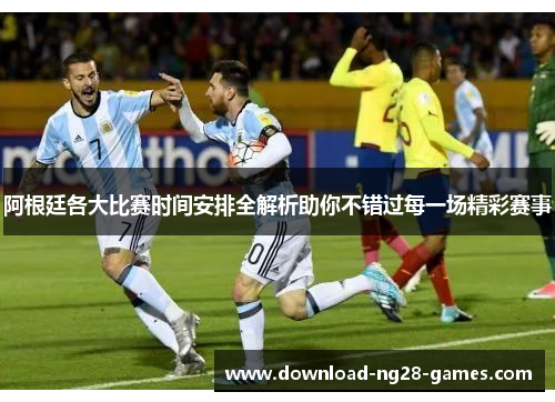 阿根廷各大比赛时间安排全解析助你不错过每一场精彩赛事 阿根廷各大比赛时间安排全解析助你不错过每一场精彩赛事