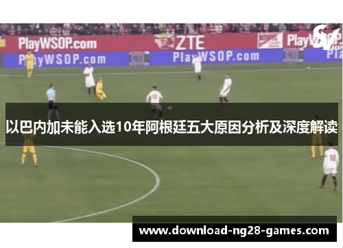 以巴内加未能入选10年阿根廷五大原因分析及深度解读 以巴内加未能入选10年阿根廷五大原因分析及深度解读